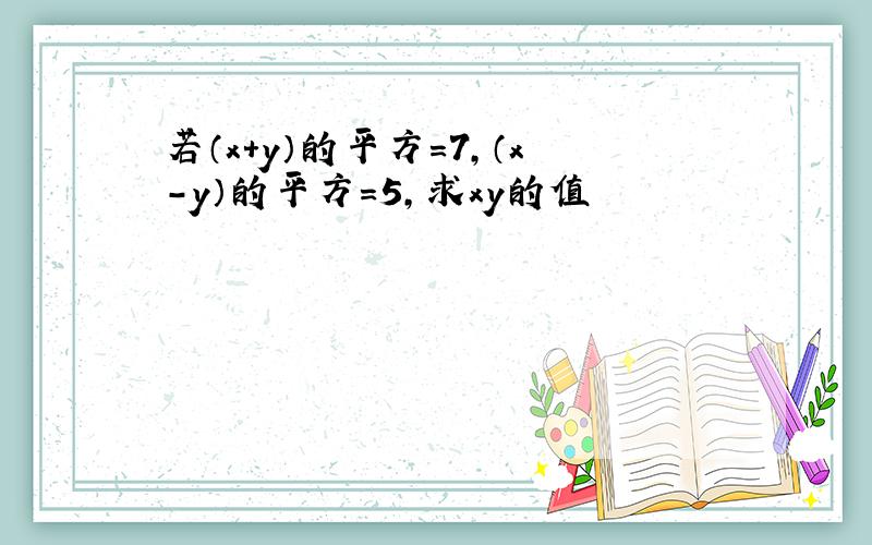 若（x+y）的平方=7,（x-y）的平方=5,求xy的值