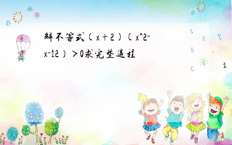 解不等式(x+2)(x^2-x-12）＞0求完整过程