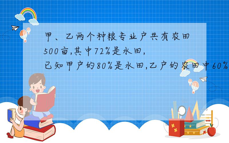 甲、乙两个种粮专业户共有农田500亩,其中72%是水田,已知甲户的80%是水田,乙户的农田中60%是水田,甲、