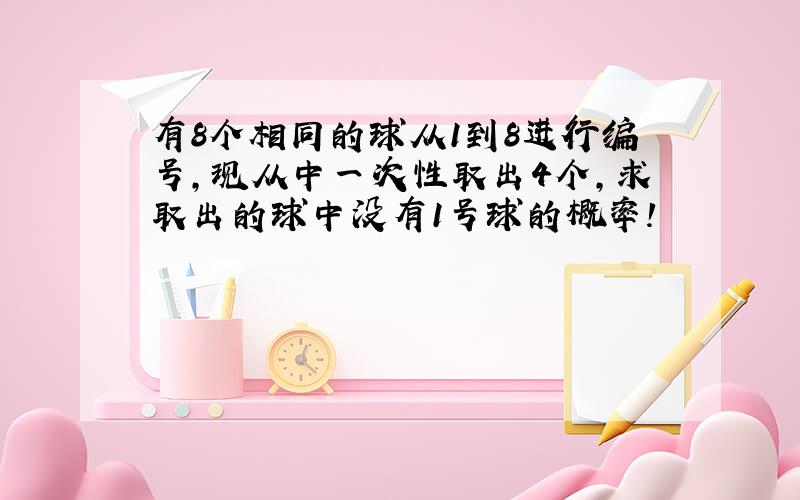 有8个相同的球从1到8进行编号,现从中一次性取出4个,求取出的球中没有1号球的概率!