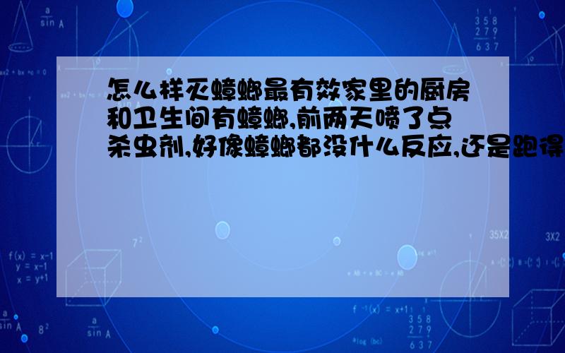 怎么样灭蟑螂最有效家里的厨房和卫生间有蟑螂,前两天喷了点杀虫剂,好像蟑螂都没什么反应,还是跑得很快,似乎对它们没有一点作