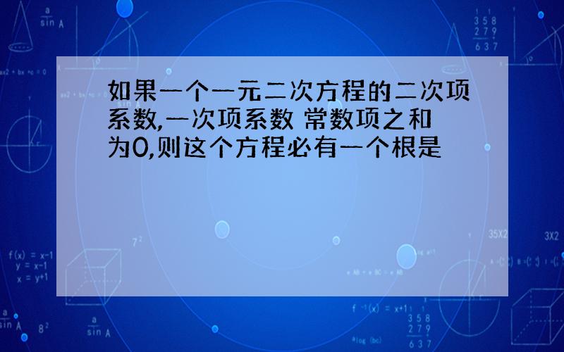 如果一个一元二次方程的二次项系数,一次项系数 常数项之和为0,则这个方程必有一个根是