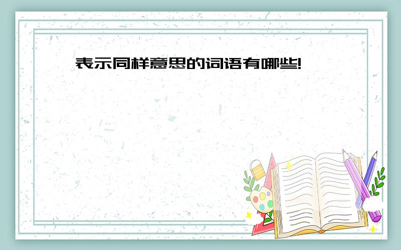 表示同样意思的词语有哪些!