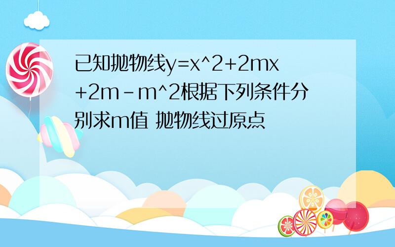 已知抛物线y=x^2+2mx+2m-m^2根据下列条件分别求m值 抛物线过原点