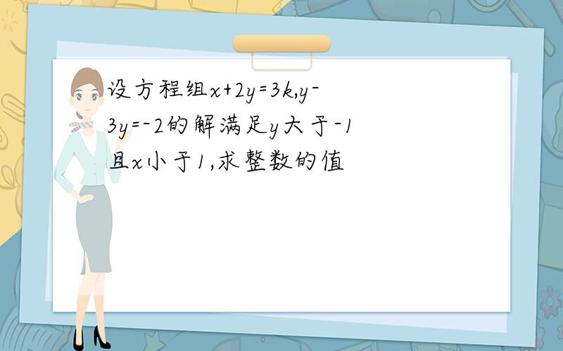 设方程组x+2y=3k,y-3y=-2的解满足y大于-1且x小于1,求整数的值