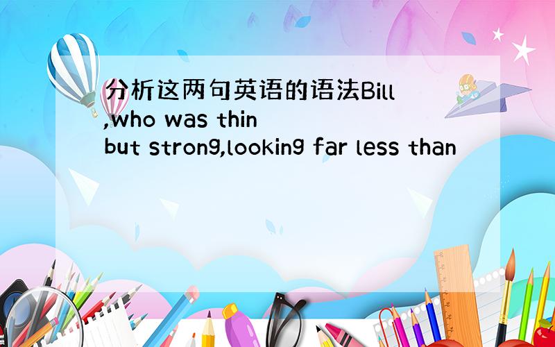 分析这两句英语的语法Bill,who was thin but strong,looking far less than