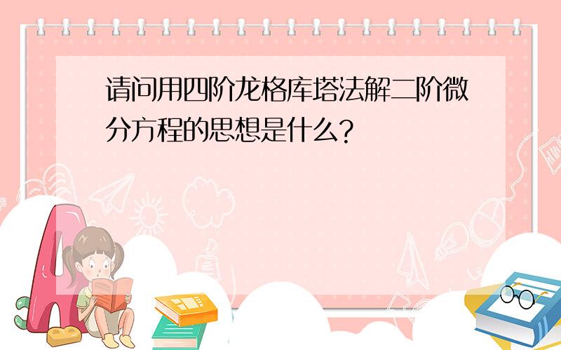 请问用四阶龙格库塔法解二阶微分方程的思想是什么?