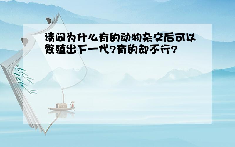 请问为什么有的动物杂交后可以繁殖出下一代?有的却不行?