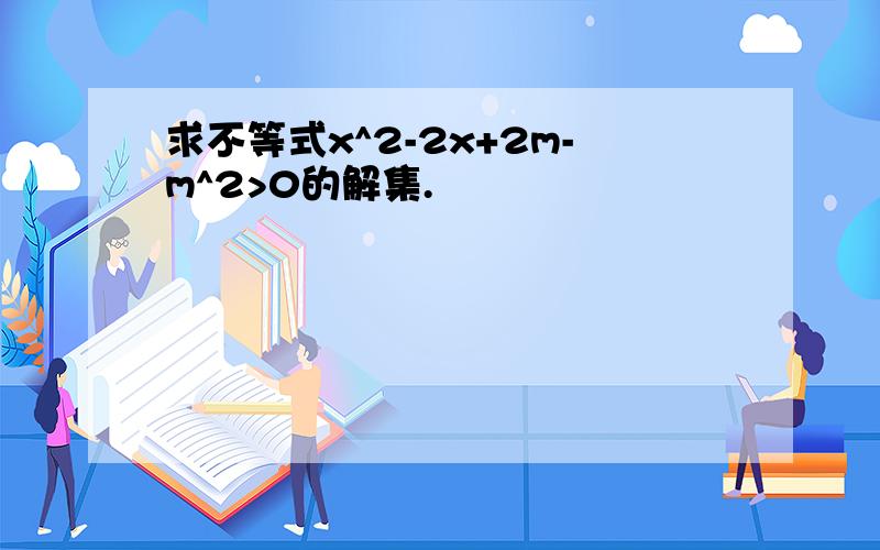 求不等式x^2-2x+2m-m^2>0的解集.