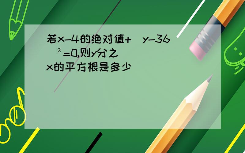 若x-4的绝对值+(y-36)²=0,则y分之x的平方根是多少