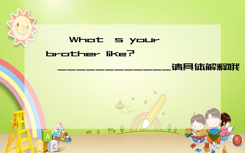 ——What's your brother like?——____________请具体解释哦 谢谢哈