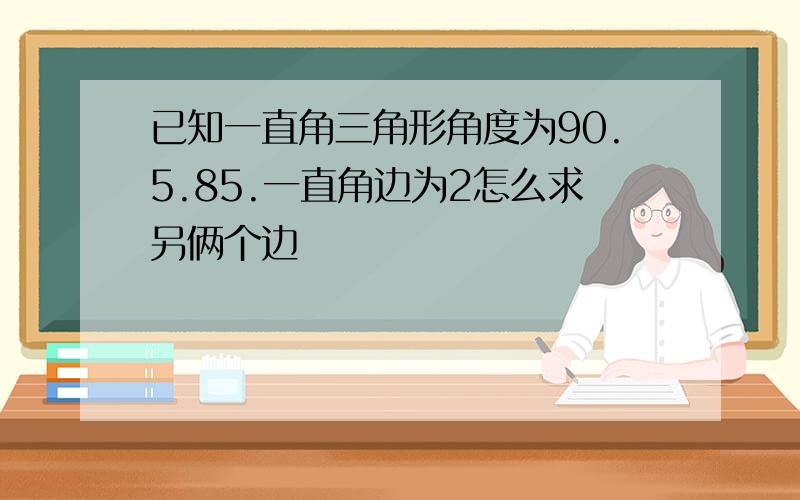 已知一直角三角形角度为90.5.85.一直角边为2怎么求另俩个边