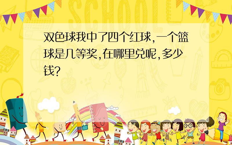 双色球我中了四个红球,一个篮球是几等奖,在哪里兑呢,多少钱?