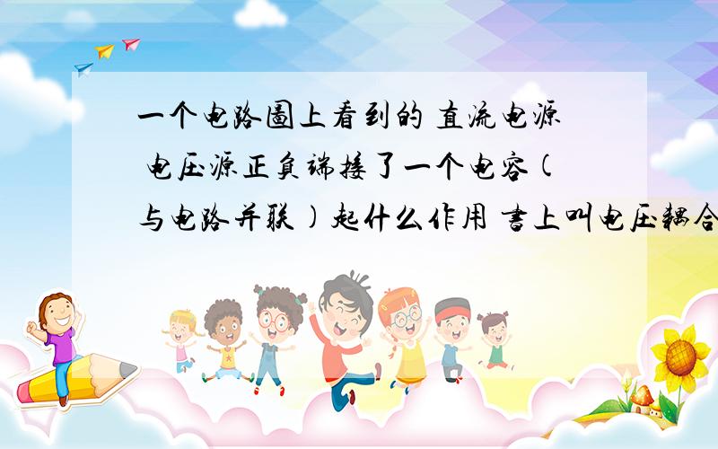 一个电路图上看到的 直流电源 电压源正负端接了一个电容(与电路并联)起什么作用 书上叫电压耦合电容