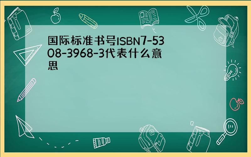 国际标准书号ISBN7-5308-3968-3代表什么意思