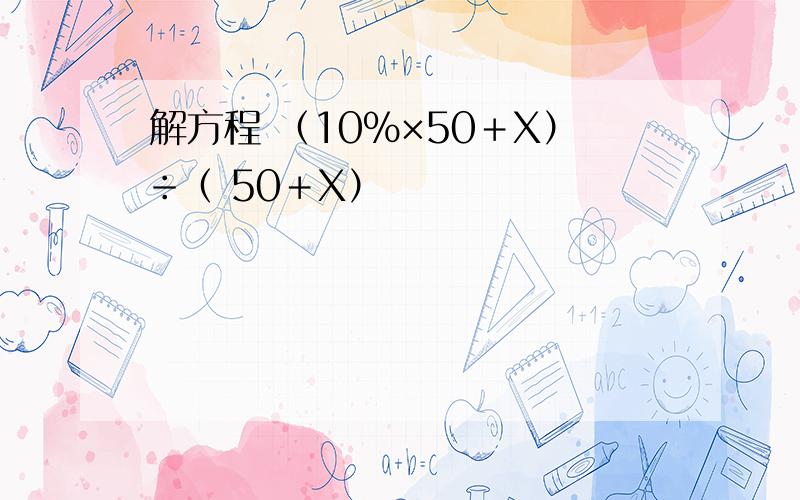 解方程 （10％×50＋X）÷（ 50＋X）