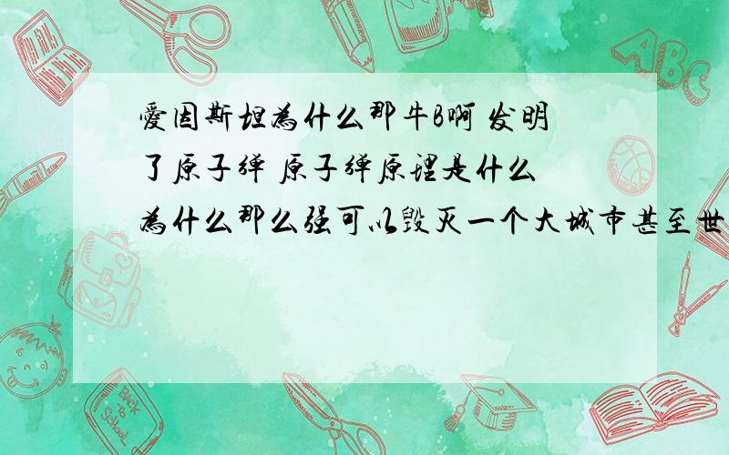 爱因斯坦为什么那牛B啊 发明了原子弹 原子弹原理是什么 为什么那么强可以毁灭一个大城市甚至世