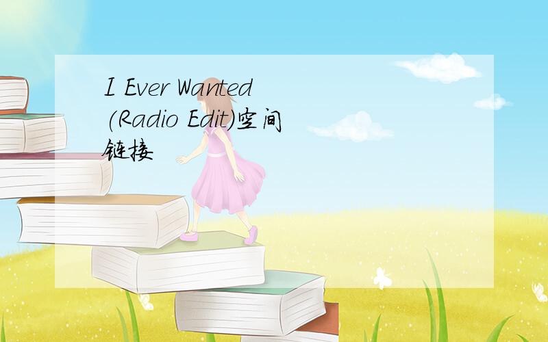 I Ever Wanted (Radio Edit)空间链接