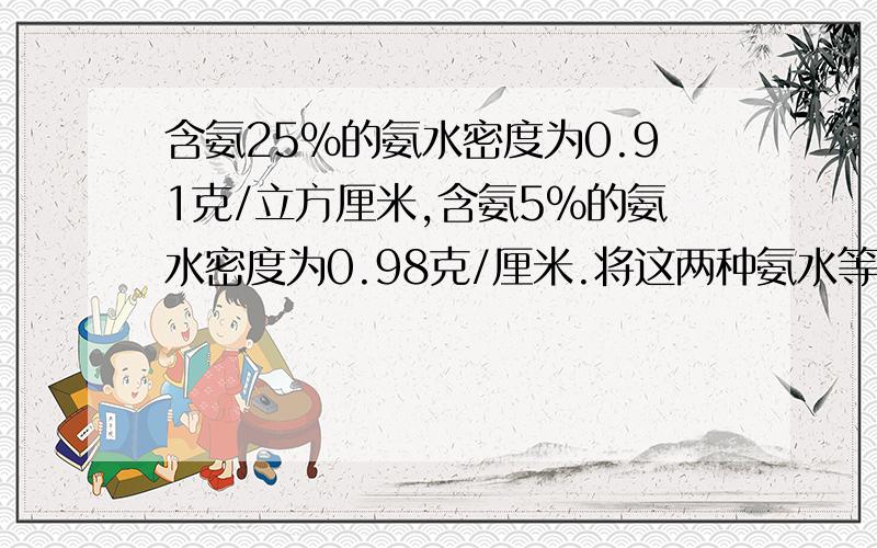 含氨25%的氨水密度为0.91克/立方厘米,含氨5%的氨水密度为0.98克/厘米.将这两种氨水等体积混合后