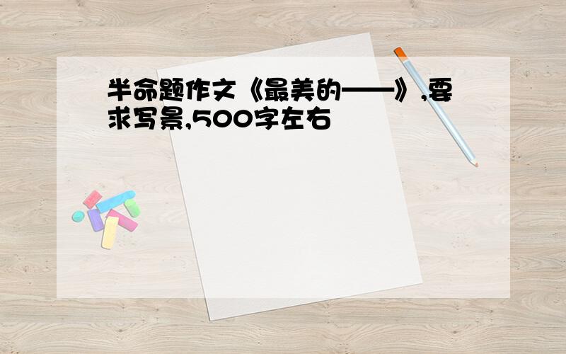 半命题作文《最美的——》,要求写景,500字左右