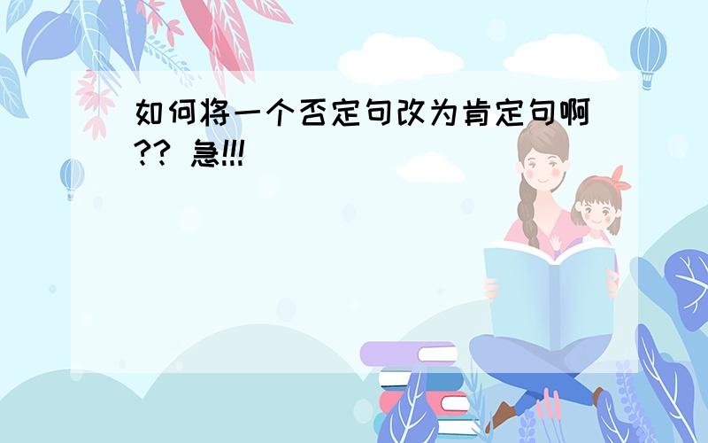 如何将一个否定句改为肯定句啊?? 急!!!