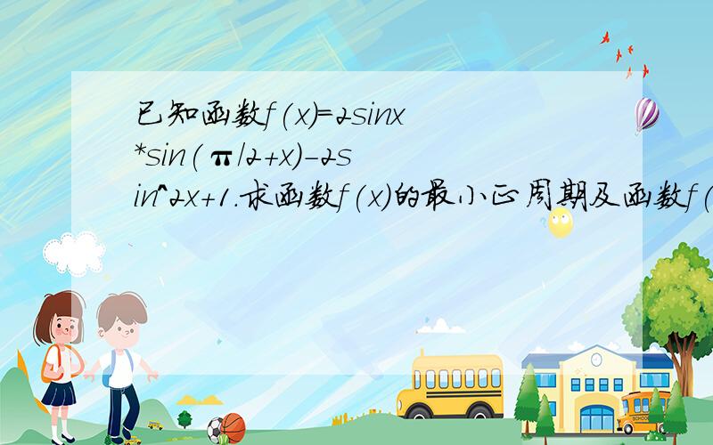 已知函数f(x)=2sinx*sin(π/2+x)-2sin^2x+1.求函数f(x)的最小正周期及函数f(x)的单调递