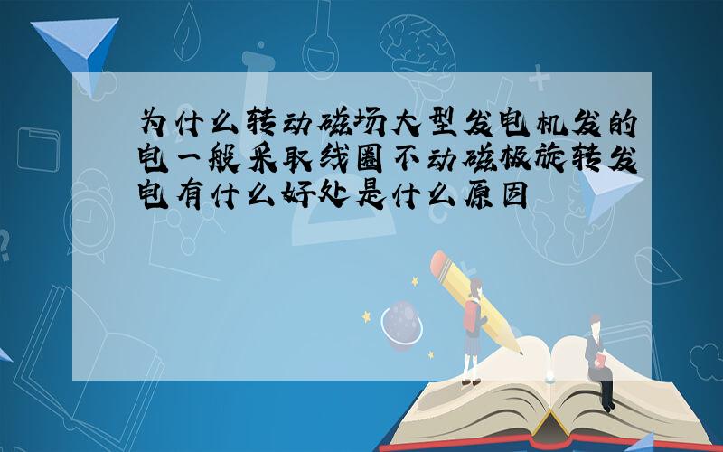 为什么转动磁场大型发电机发的电一般采取线圈不动磁极旋转发电有什么好处是什么原因