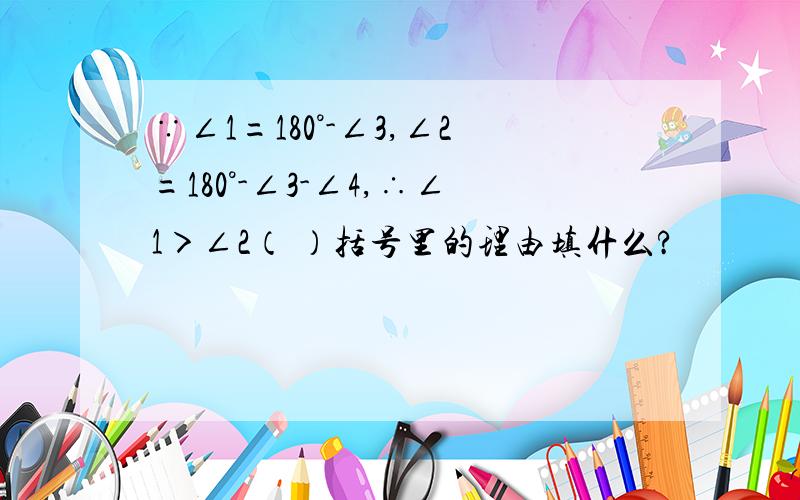 ∵∠1=180°-∠3,∠2=180°-∠3-∠4,∴∠1＞∠2（ ）括号里的理由填什么?