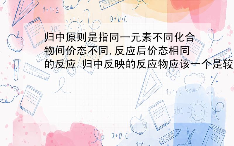 归中原则是指同一元素不同化合物间价态不同,反应后价态相同的反应.归中反映的反应物应该一个是较高价态