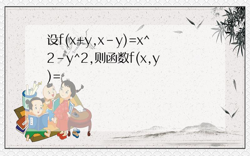 设f(x+y,x-y)=x^2-y^2,则函数f(x,y)=