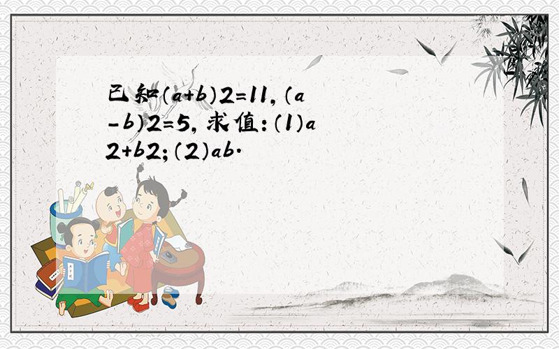 已知（a+b）2=11，（a-b）2=5，求值：（1）a2+b2；（2）ab．