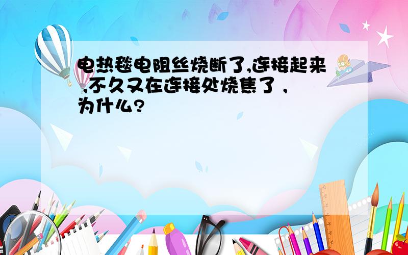 电热毯电阻丝烧断了,连接起来 ,不久又在连接处烧焦了 ,为什么?