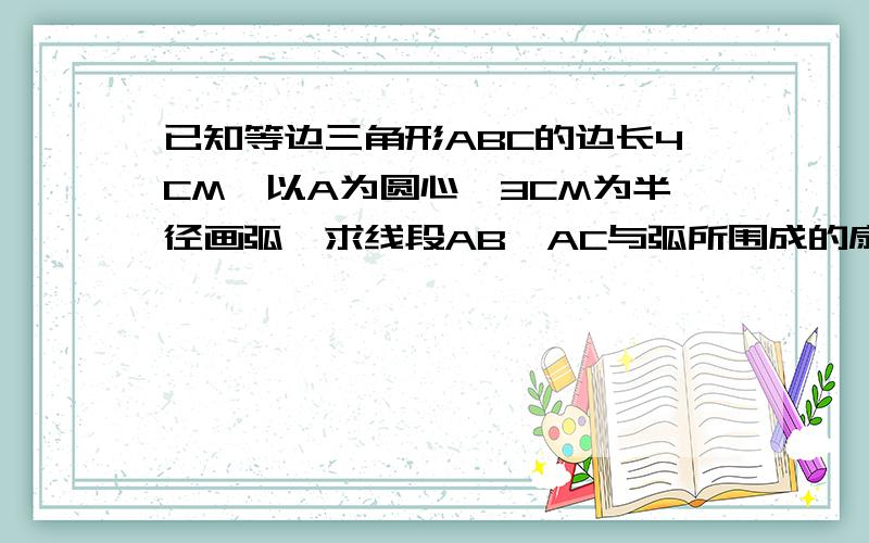 已知等边三角形ABC的边长4CM,以A为圆心、3CM为半径画弧,求线段AB、AC与弧所围成的扇形的面积