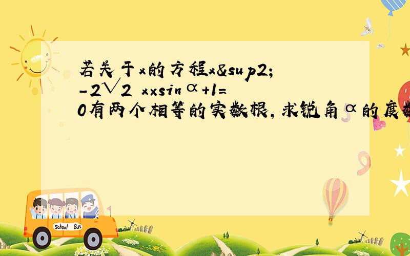 若关于x的方程x²-2√2 x×sinα+1=0有两个相等的实数根,求锐角α的度数.