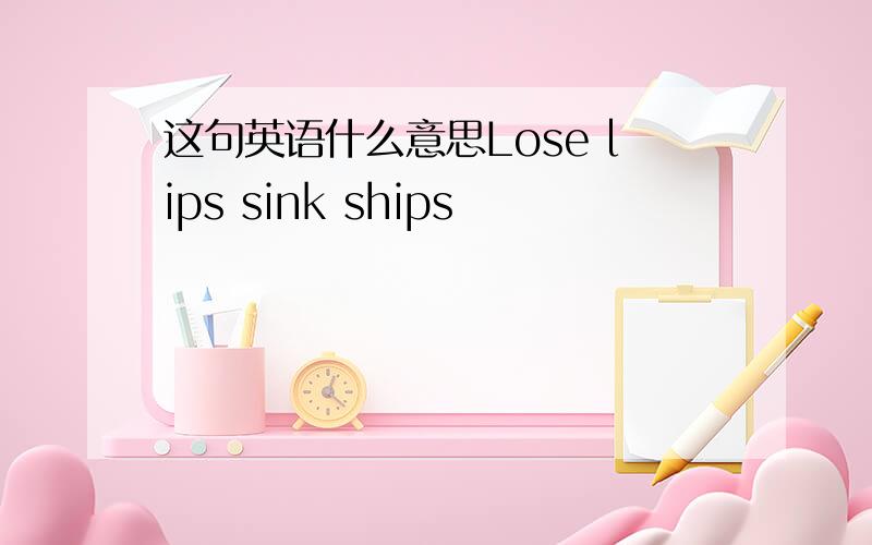 这句英语什么意思Lose lips sink ships