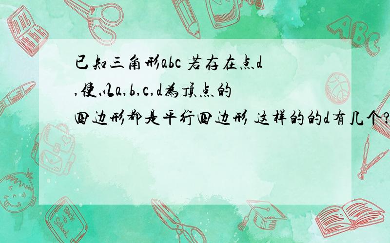 已知三角形abc 若存在点d,使以a,b,c,d为顶点的四边形都是平行四边形 这样的的d有几个?