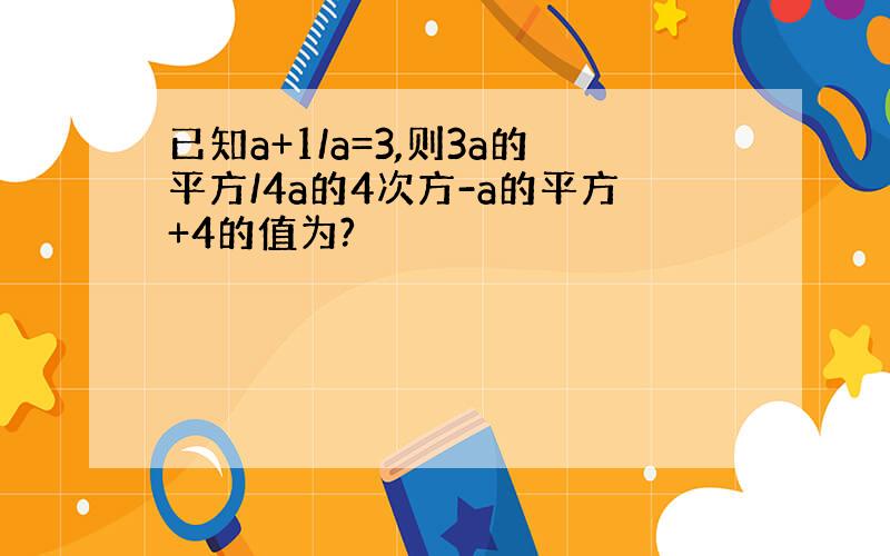 已知a+1/a=3,则3a的平方/4a的4次方-a的平方+4的值为?