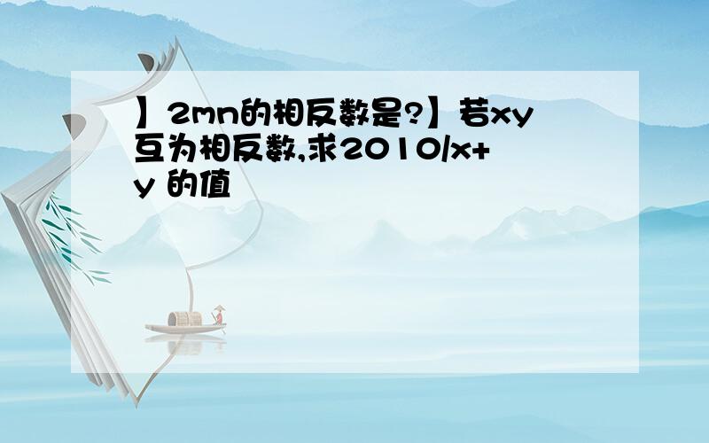 】2mn的相反数是?】若xy互为相反数,求2010/x+y 的值