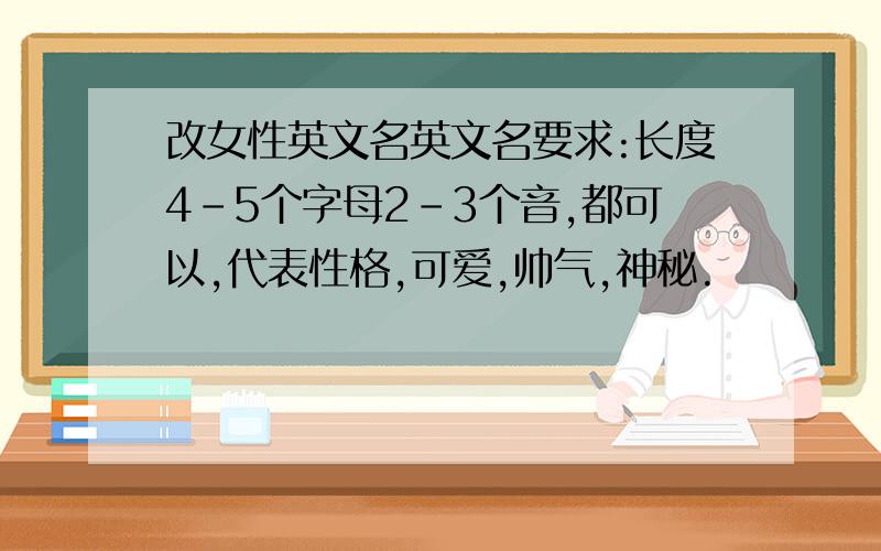 改女性英文名英文名要求:长度4-5个字母2-3个音,都可以,代表性格,可爱,帅气,神秘.