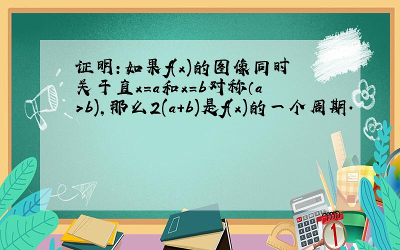 证明：如果f(x)的图像同时关于直x=a和x=b对称（a>b),那么2(a+b)是f(x)的一个周期.