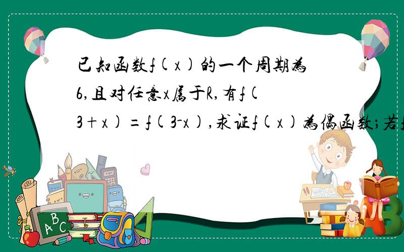 已知函数f(x)的一个周期为6,且对任意x属于R,有f(3+x)=f(3-x),求证f(x)为偶函数；若f(1)=a,求