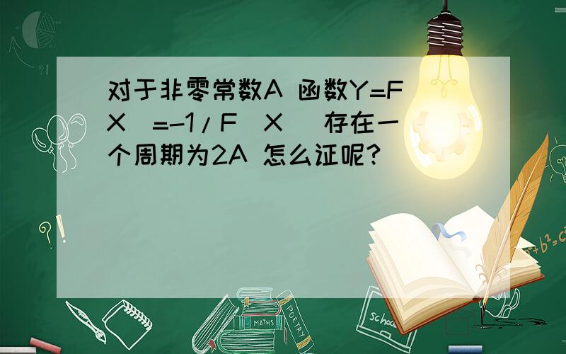 对于非零常数A 函数Y=F(X)=-1/F(X) 存在一个周期为2A 怎么证呢?