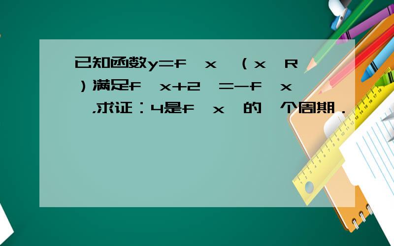 已知函数y=f﹙x﹚（x∈R）满足f﹙x+2﹚=-f﹙x﹚，求证：4是f﹙x﹚的一个周期．