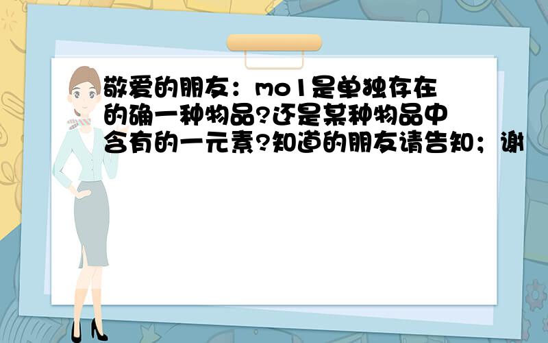 敬爱的朋友：mo1是单独存在的确一种物品?还是某种物品中含有的一元素?知道的朋友请告知；谢