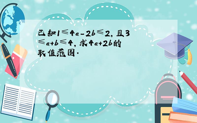 已知1≤4a-2b≤2,且3≤a+b≤4,求4a+2b的取值范围.