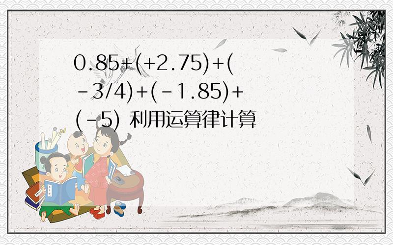 0.85+(+2.75)+(-3/4)+(-1.85)+(-5) 利用运算律计算