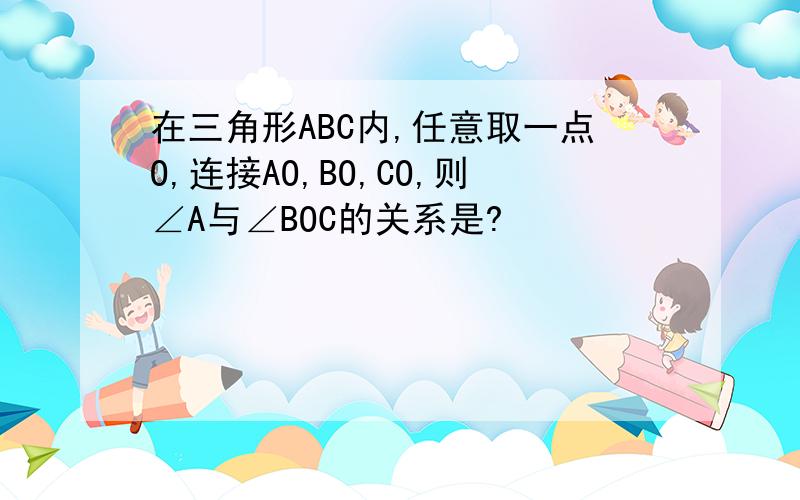 在三角形ABC内,任意取一点O,连接AO,BO,CO,则∠A与∠BOC的关系是?