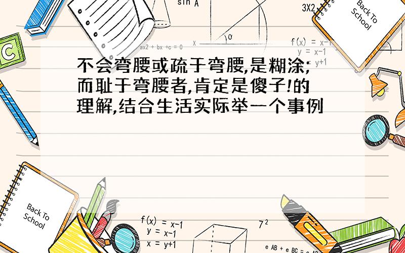 不会弯腰或疏于弯腰,是糊涂;而耻于弯腰者,肯定是傻子!的理解,结合生活实际举一个事例