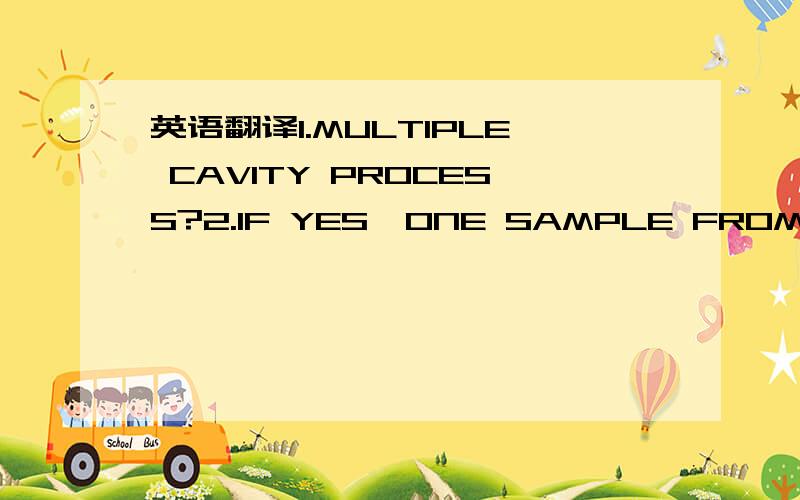 英语翻译1.MULTIPLE CAVITY PROCESS?2.IF YES,ONE SAMPLE FROM EACH