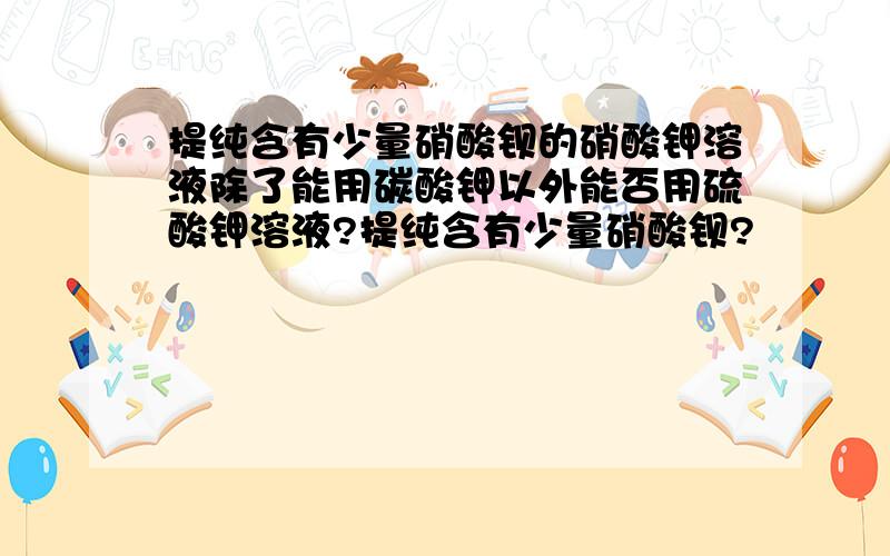 提纯含有少量硝酸钡的硝酸钾溶液除了能用碳酸钾以外能否用硫酸钾溶液?提纯含有少量硝酸钡?